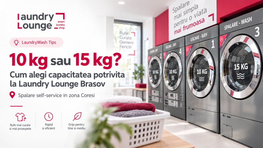 Mașină de 10 kg sau 15 kg? Cum alegi capacitatea potrivită la Laundry Lounge Brașov